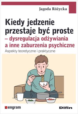 Okładka książki Kiedy jedzenie przestaje być proste. Dysregulacja odżywiania a inne zaburzenia psychiczne. Aspekty teoretyczne i praktyczne