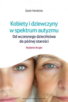 Kobiety i dziewczyny w spektrum autyzmu. Od wczesnego dzieciństwa do późnej starości wyd. 2. Autor: Sarah Hendrickx. SmakLiter.pl Okładka książki Kobiety i dziewczyny w spektrum autyzmu. Od wczesnego dzieciństwa do późnej starości wyd. 2