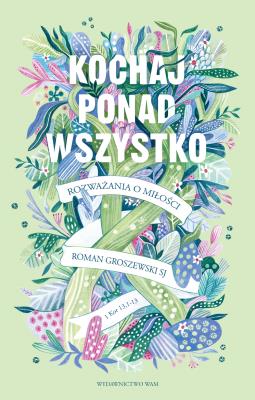Kochaj ponad wszystko. Autor: Roman Groszewski SJ. SmakLiter.pl Okładka książki Kochaj ponad wszystko