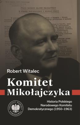 Okładka książki Komitet Mikołajczyka. Historia Polskiego Narodowego Komitetu Demokratycznego (1950-1963)