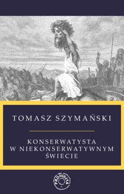 Konserwatysta w niekonserwatywnym świecie. Autor: Szymański Tomasz. SmakLiter.pl Okładka książki Konserwatysta w niekonserwatywnym świecie