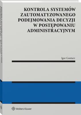 Okładka książki Kontrola systemów zautomatyzowanego podejmowania decyzji w postępowaniu administracyjnym