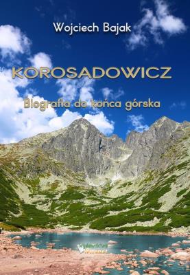 Korosadowicz. Biografia do końca górska. Autor: Wojciech Bajak. SmakLiter.pl Okładka książki Korosadowicz. Biografia do końca górska
