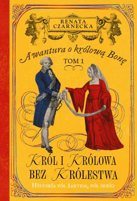Król i królowa bez królestwa. Awantura o Królową Bonę. Tom 1. Autor: Czarnecka Renata. SmakLiter.pl Okładka książki Król i królowa bez królestwa. Awantura o Królową Bonę. Tom 1