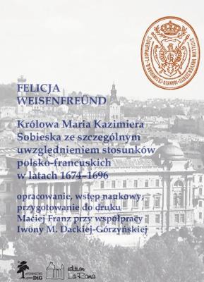 Królowa Maria Kazimiera Sobieska ze szczególnym uwzględnieniem stosunków polsko-francuskich w latach 1674-1696. Autor: Weisenfreünd Felicja. SmakLiter.pl Okładka książki Królowa Maria Kazimiera Sobieska ze szczególnym uwzględnieniem stosunków polsko-francuskich w latach 1674-1696