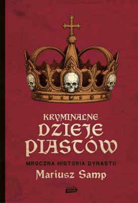Okładka książki Kryminalne dzieje Piastów. Mroczna historia dynastii