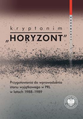 Okładka książki Kryptonim 'Horyzont'. Przygotowania do wprowadzenia stanu wyjątkowego w PRL w latach 1988-1989. Dokumenty
