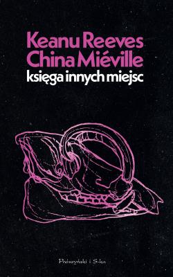 Księga Innych Miejsc. Autor: Reeves Keanu, China Miéville. SmakLiter.pl Okładka książki Księga Innych Miejsc