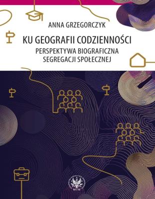 Okładka książki Ku geografii codzienności. Perspektywa biograficzna segregacji społecznej