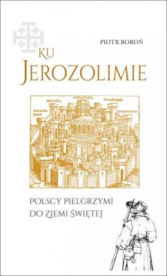 Okładka książki Ku Jerozolimie. Polscy pielgrzymi do Ziemi Świętej