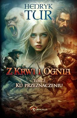 Ku przeznaczeniu. Z Krwi i Ognia. Tom 2. Autor: Tur Henryk. SmakLiter.pl Okładka książki Ku przeznaczeniu. Z Krwi i Ognia. Tom 2