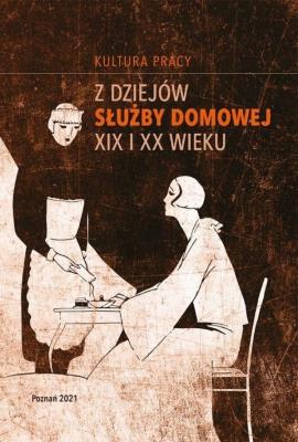 Okładka książki Kultura pracy. Z dziejów służby domowej XIX i XX w