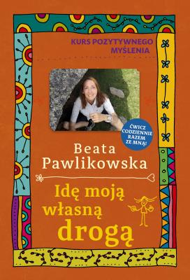Kurs pozytywnego myślenia. Idę moją własną drogą. Autor: Beata Pawlikowska. SmakLiter.pl Okładka książki Kurs pozytywnego myślenia. Idę moją własną drogą