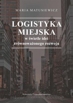 Logistyka miejska w świetle idei zrównoważonego... Autor: Maria Matusiewicz. SmakLiter.pl Okładka książki Logistyka miejska w świetle idei zrównoważonego..