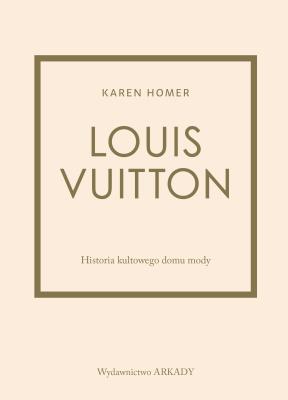 Louis Vuitton. Historia kultowego domu mody. Autor: Karen Homer, Anna Wajcowicz-Narloch. SmakLiter.pl Okładka książki Louis Vuitton. Historia kultowego domu mody