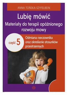 Lubię mówić Materiały do terapii opóźnionego rozwoju mowy Część 5. Autor: Anna Tońska-Szyfelbein. SmakLiter.pl Okładka książki Lubię mówić Materiały do terapii opóźnionego rozwoju mowy Część 5