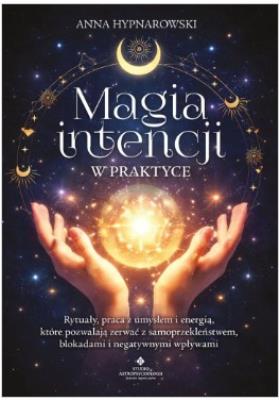 Okładka książki Magia intencji w praktyce. Rytuały, praca z umysłem i energią, które pozwalają zerwać z samoprzekleństwem, blokadami i negatywnymi wpływami