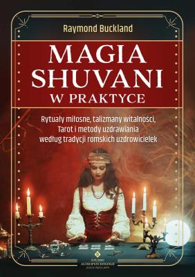 Magia shuvani w praktyce. Rytuały miłosne, talizmany witalności, Tarot i metody uzdrawiania według tradycji romskich uzdrowicielek. Autor: Raymond Buckland. SmakLiter.pl Okładka książki Magia shuvani w praktyce. Rytuały miłosne, talizmany witalności, Tarot i metody uzdrawiania według tradycji romskich uzdrowicielek