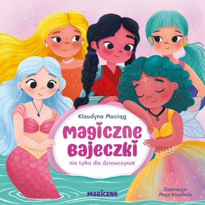 Magiczne bajeczki nie tylko dla dziewczynek. Autor: Maciąg Klaudyna. SmakLiter.pl Okładka książki Magiczne bajeczki nie tylko dla dziewczynek