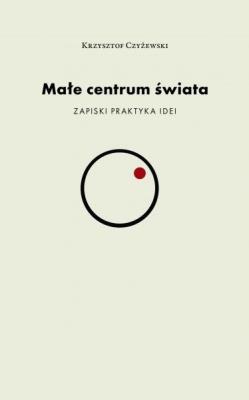 Małe centrum świata. Autor: Czyżewski Krzysztof. SmakLiter.pl Okładka książki Małe centrum świata