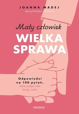 Okładka książki Mały człowiek, wielka sprawa. Odpowiedzi na 100 pytań, które zadaje sobie każdy rodzic