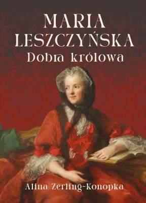 Maria Leszczyńska. Dobra królowa. Autor: Zerling-Konopka Alina. SmakLiter.pl Okładka książki Maria Leszczyńska. Dobra królowa