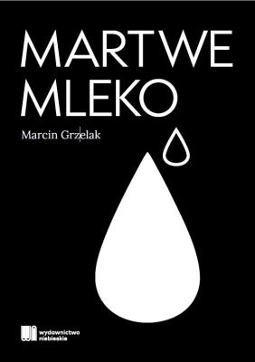 Martwe Mleko. Autor: Marcin Grzelak. SmakLiter.pl Okładka książki Martwe Mleko