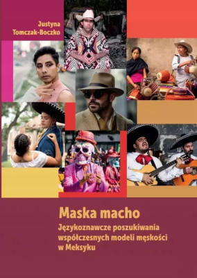 Maska macho. Językoznawcze poszukiwania współczesnych modeli męskości w Meksyku. Autor: Justyna Tomczak-Boczko. SmakLiter.pl Okładka książki Maska macho. Językoznawcze poszukiwania współczesnych modeli męskości w Meksyku