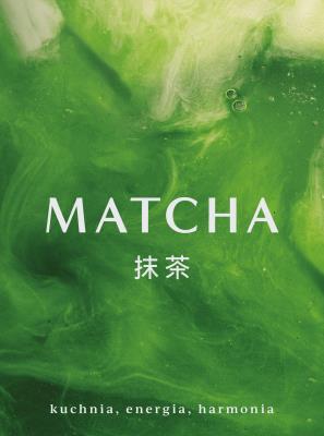 Matcha Kuchnia energia harmonia. Autor: Opracowanie zbiorowe. SmakLiter.pl Okładka książki Matcha Kuchnia energia harmonia