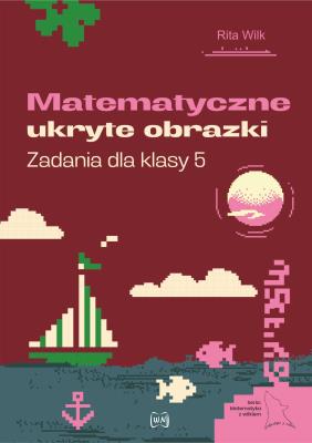 Matematyczne ukryte obrazki. Zadania dla klasy 5. Autor: Rita Wilk. SmakLiter.pl Okładka książki Matematyczne ukryte obrazki. Zadania dla klasy 5
