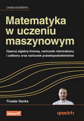 Okładka książki Matematyka w uczeniu maszynowym. Opanuj algebrę liniową, rachunek różniczkowy i całkowy oraz rachunek prawdopodobieństwa