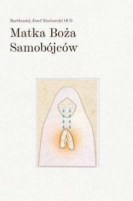 Matka Boża Samobójców. Autor: Bartłomiej Józef Kucharski OCD. SmakLiter.pl Okładka książki Matka Boża Samobójców