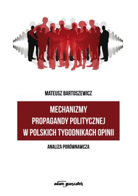 Mechanizmy propagandy politycznej w polskich tygodnikach opinii. Autor: Bartoszewicz Mateusz. SmakLiter.pl Okładka książki Mechanizmy propagandy politycznej w polskich tygodnikach opinii