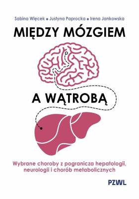 Między mózgiem a wątrobą. Wybrane choroby z pogranicza hepatologii, neurologii i chorób metaboliczny. Autor: Więcek Sabina, Paprocka Justyna, Jankowska Irena. SmakLiter.pl Okładka książki Między mózgiem a wątrobą. Wybrane choroby z pogranicza hepatologii, neurologii i chorób metaboliczny