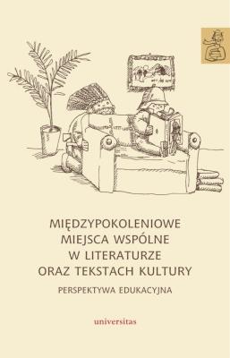 Okładka książki Międzypokoleniowe miejsca wspólne w literaturze oraz tekstach kultury - perspektywa edukacyjna