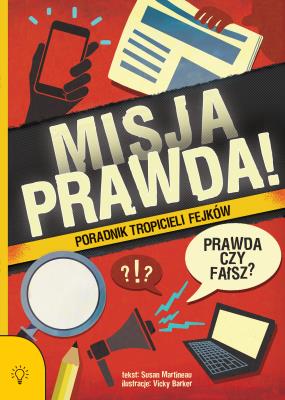 Misja PRAWDA!. Poradnik tropicieli fejków. Autor: Susan Martineau. SmakLiter.pl Okładka książki Misja PRAWDA!. Poradnik tropicieli fejków