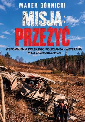 Okładka książki Misja: Przeżyć. Wspomnienia polskiego policjanta - weterana misji zagranicznych wyd. 3