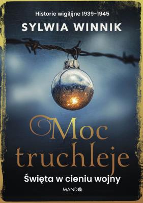Moc truchleje. Święta w cieniu wojny. Historie wigilijne 1939–1945. Autor: Sylwia Winnik. SmakLiter.pl Okładka książki Moc truchleje. Święta w cieniu wojny. Historie wigilijne 1939–1945