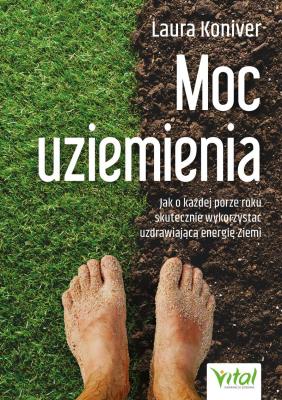 Moc uziemienia. Jak o każdej porze roku skutecznie wykorzystać uzdrawiającą energię Ziemi. Autor: Laura Koniver. SmakLiter.pl Okładka książki Moc uziemienia. Jak o każdej porze roku skutecznie wykorzystać uzdrawiającą energię Ziemi