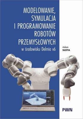 Okładka książki Modelowanie, symulacja i programowanie robotów przemysłowych w środowisku Delmia V6