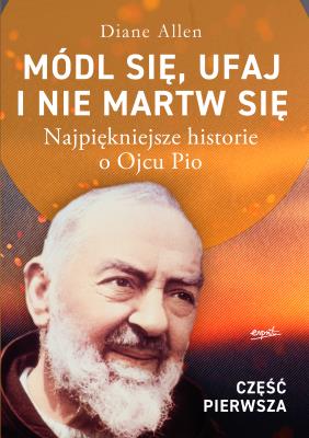 Módl się, ufaj i nie martw się. Najpiękniejsze historie o Ojcu Pio wyd. 2025. Autor: Diane Allen. SmakLiter.pl Okładka książki Módl się, ufaj i nie martw się. Najpiękniejsze historie o Ojcu Pio wyd. 2025