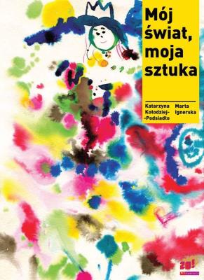 Mój świat, moja sztuka. Autor: Katarzyna Kołodziej-Podsiadło, Ignerska Marta. SmakLiter.pl Okładka książki Mój świat, moja sztuka