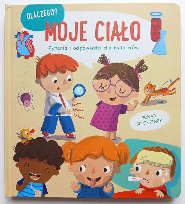 Moje ciało. Dlaczego? Pytania i odpowiedzi dla maluchów. Autor: Opracowanie zbiorowe. SmakLiter.pl Okładka książki Moje ciało. Dlaczego? Pytania i odpowiedzi dla maluchów