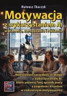 Okładka książki Motywacja z wykorzystaniem AI w biznesie, zarządzaniu i reklamie