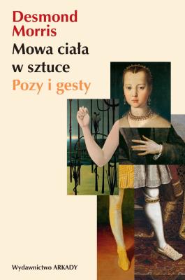 Mowa ciała w sztuce. Pozy i gesty. Autor: Morris Desmond, Anna Wajcowicz-Narloch. SmakLiter.pl Okładka książki Mowa ciała w sztuce. Pozy i gesty