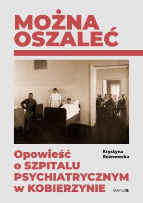Okładka książki Można oszaleć. Opowieść o szpitalu psychiatrycznym w Kobierzynie wyd. 2