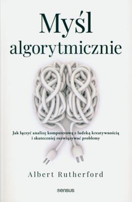 Okładka książki Myśl algorytmicznie. Jak łączyć analizę komputerową z ludzką kreatywnością i skuteczniej rozwiązywać problemy