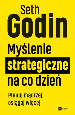 Myślenie strategiczne na co dzień. Planuj mądrzej, osiągaj więcej. Autor: Seth Godin. SmakLiter.pl Okładka książki Myślenie strategiczne na co dzień. Planuj mądrzej, osiągaj więcej