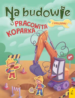 Na budowie. Pracowita koparka. Autor: Patrycja Wojtkowiak-Skóra. SmakLiter.pl Okładka książki Na budowie. Pracowita koparka