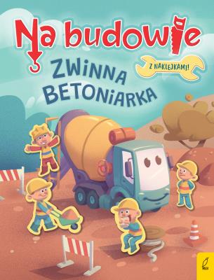 Na budowie. Zwinna betoniarka. Autor: Patrycja Wojtkowiak-Skóra. SmakLiter.pl Okładka książki Na budowie. Zwinna betoniarka